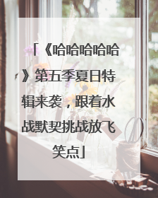 《哈哈哈哈哈》第五季夏日特辑来袭，跟着水战默契挑战放飞笑点