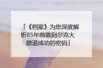 《档案》为您深度解析85年前敦刻尔克大撤退成功的密码