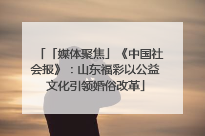 「媒体聚焦」《中国社会报》：山东福彩以公益文化引领婚俗改革