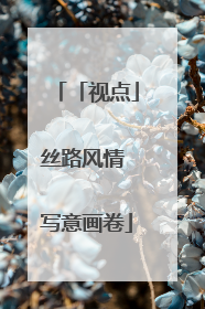 「视点」丝路风情 写意画卷