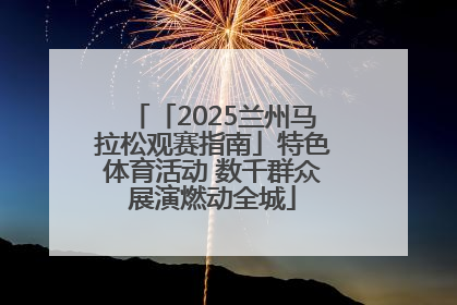 「2025兰州马拉松观赛指南」特色体育活动 数千群众展演燃动全城