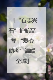 “石志兴石”护航高考 “爱心助考”温暖全城