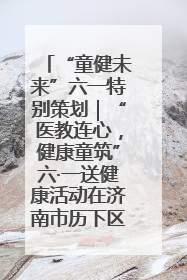 “童健未来”六一特别策划｜“医教连心，健康童筑”六·一送健康活动在济南市历下区俊德实验学校举行