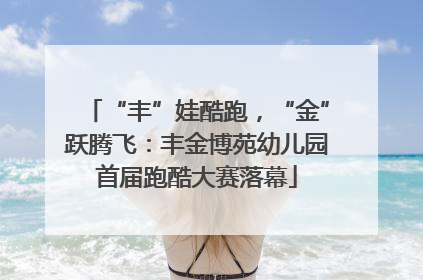 “丰”娃酷跑，“金”跃腾飞：丰金博苑幼儿园首届跑酷大赛落幕