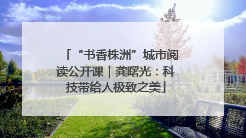 “书香株洲”城市阅读公开课｜龚曙光：科技带给人极致之美