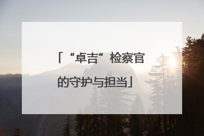 “卓吉”检察官的守护与担当