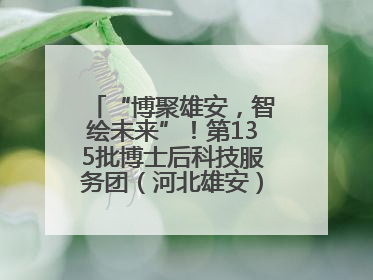 “博聚雄安，智绘未来”！第135批博士后科技服务团（河北雄安）活动成功举办