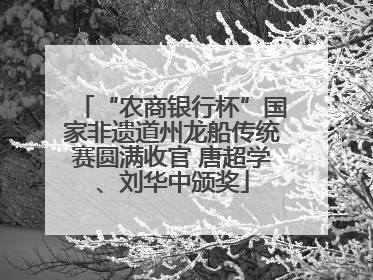 “农商银行杯”国家非遗道州龙船传统赛圆满收官 唐超学、刘华中颁奖