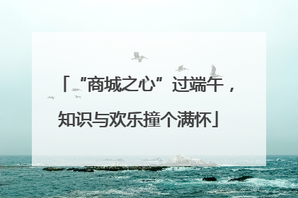 “商城之心”过端午，知识与欢乐撞个满怀