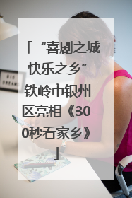 “喜剧之城 快乐之乡” 铁岭市银州区亮相《300秒看家乡》
