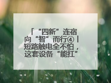 “四新”连宿 向“智”而行④丨短路触电全不怕，这套设备“能扛”又“能打”！