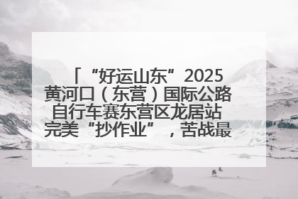 “好运山东”2025黄河口（东营）国际公路自行车赛东营区龙居站 完美“抄作业”，苦战最后时刻黄衫易主