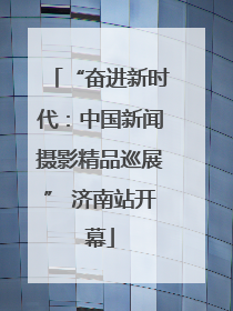 “奋进新时代：中国新闻摄影精品巡展” 济南站开幕