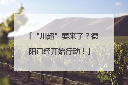 “川超”要来了？德阳已经开始行动！