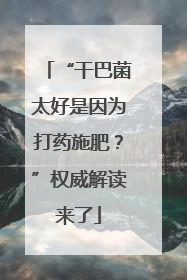 “干巴菌太好是因为打药施肥？”权威解读来了