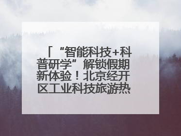 “智能科技+科普研学”解锁假期新体验！北京经开区工业科技旅游热度攀升