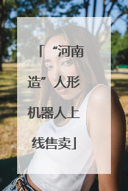“河南造”人形机器人上线售卖