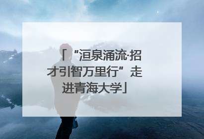 “洹泉涌流·招才引智万里行”走进青海大学