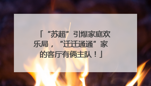 “苏超”引爆家庭欢乐局，“迁迁通通”家的客厅有俩主队！