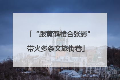 “跟黄鹤楼合张影”带火多条文旅街巷