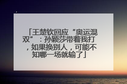 王楚钦回应“奥运混双”：孙颖莎带着我打，如果换别人，可能不知哪一场就输了