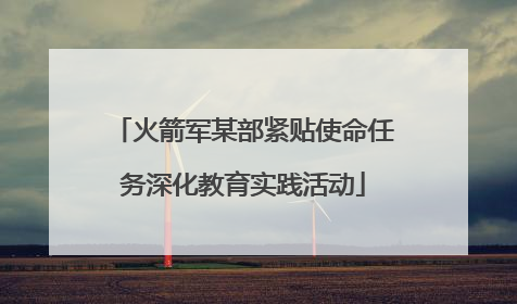 火箭军某部紧贴使命任务深化教育实践活动