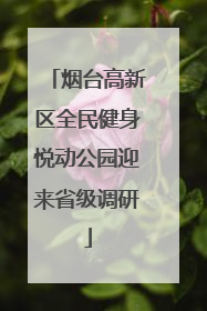 烟台高新区全民健身悦动公园迎来省级调研