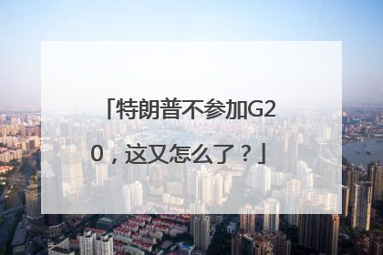 特朗普不参加G20，这又怎么了？