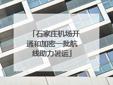 石家庄机场开通和加密一批航线助力暑运