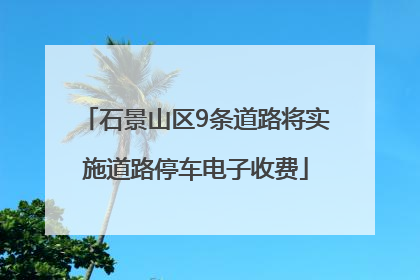 石景山区9条道路将实施道路停车电子收费