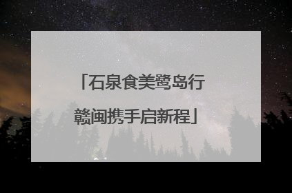 石泉食美鹭岛行 赣闽携手启新程