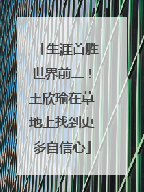 生涯首胜世界前二！王欣瑜在草地上找到更多自信心