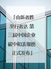由新者胜 至行者达 第三届中国企业碳中和表现榜正式发布