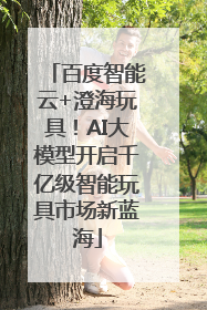 百度智能云+澄海玩具！AI大模型开启千亿级智能玩具市场新蓝海