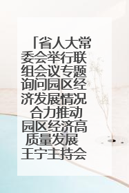 省人大常委会举行联组会议专题询问园区经济发展情况 合力推动园区经济高质量发展 王宁主持会议并讲话 王予波带队到会应询