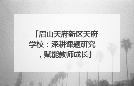 眉山天府新区天府学校：深耕课题研究，赋能教师成长