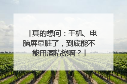 真的想问：手机、电脑屏幕脏了，到底能不能用酒精擦啊？