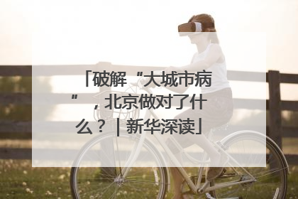 破解“大城市病”，北京做对了什么？｜新华深读