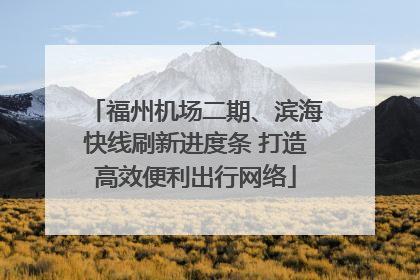 福州机场二期、滨海快线刷新进度条 打造高效便利出行网络
