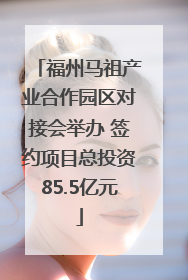 福州马祖产业合作园区对接会举办 签约项目总投资85.5亿元