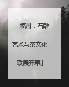 福州：石雕艺术与茶文化联展开幕