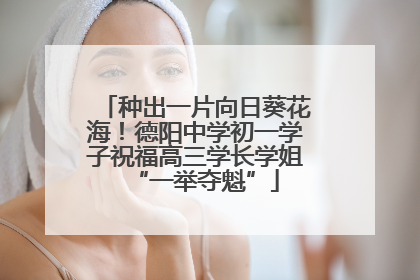 种出一片向日葵花海！德阳中学初一学子祝福高三学长学姐“一举夺魁”