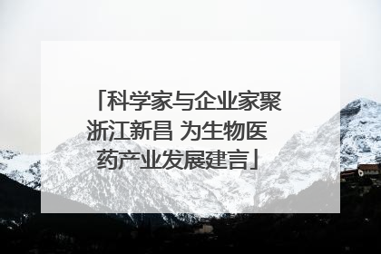科学家与企业家聚浙江新昌 为生物医药产业发展建言
