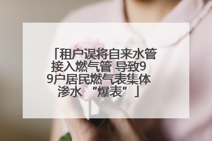租户误将自来水管接入燃气管 导致99户居民燃气表集体渗水 “爆表”