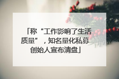 称“工作影响了生活质量”，知名量化私募创始人宣布清盘