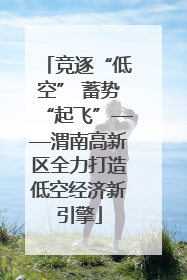 竞逐“低空” 蓄势“起飞”——渭南高新区全力打造低空经济新引擎
