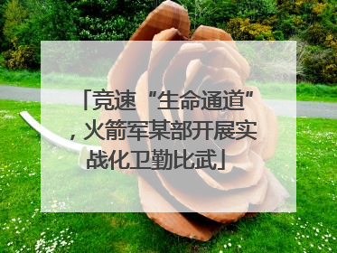 竞速“生命通道”，火箭军某部开展实战化卫勤比武