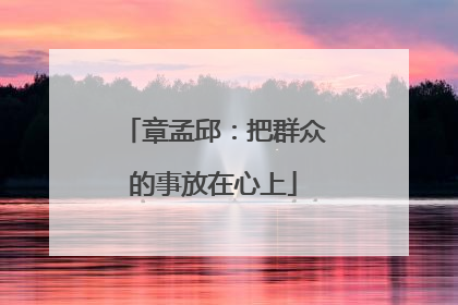 章孟邱：把群众的事放在心上