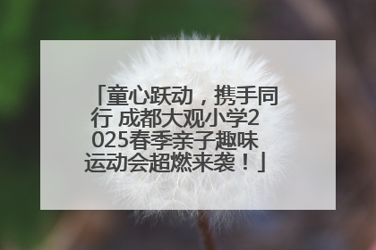 童心跃动，携手同行 成都大观小学2025春季亲子趣味运动会超燃来袭！