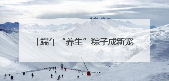 端午“养生”粽子成新宠，加工厂订单增长40%！中药师：养生效果有限